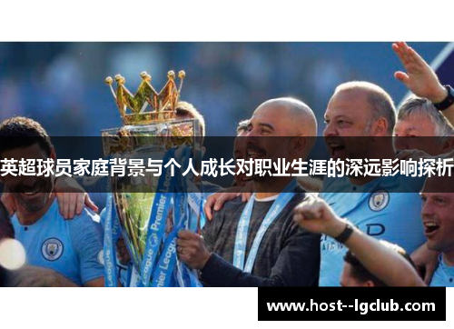 英超球员家庭背景与个人成长对职业生涯的深远影响探析