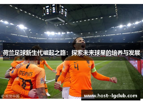 荷兰足球新生代崛起之路：探索未来球星的培养与发展