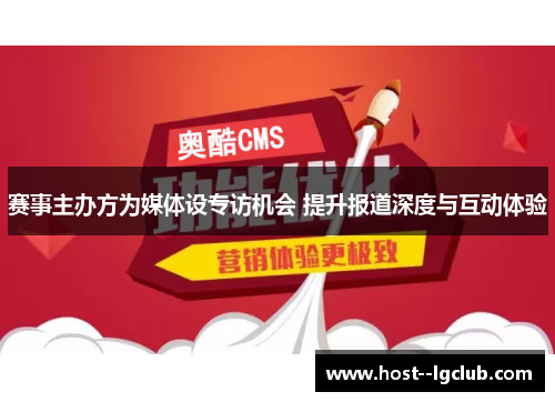 赛事主办方为媒体设专访机会 提升报道深度与互动体验