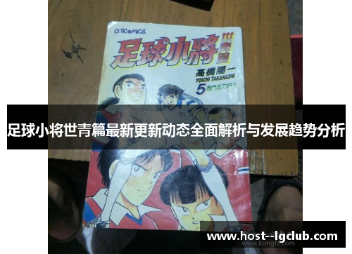 足球小将世青篇最新更新动态全面解析与发展趋势分析