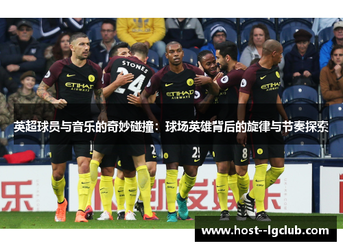 英超球员与音乐的奇妙碰撞：球场英雄背后的旋律与节奏探索