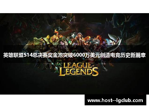 英雄联盟S14总决赛奖金池突破6000万美元创造电竞历史新篇章