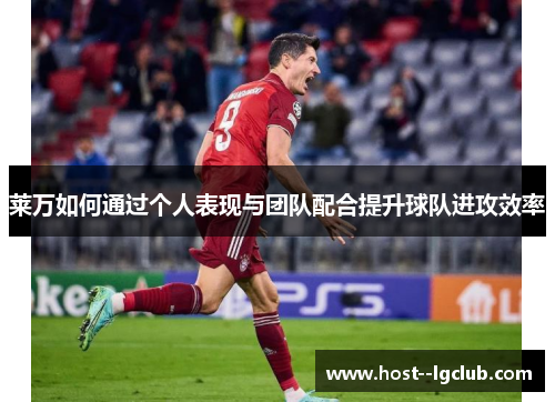 莱万如何通过个人表现与团队配合提升球队进攻效率