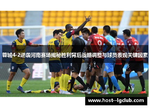 蓉城4-2逆袭河南赛场揭秘胜利背后战略调整与球员表现关键因素