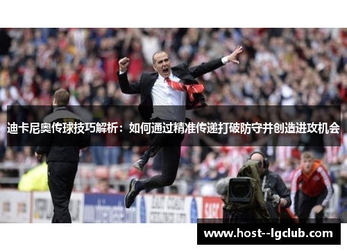 迪卡尼奥传球技巧解析:如何通过精准传递打破防守并创造进攻机会 迪卡尼奥传球技巧解析:如何通过精准传递打破防守并创造进攻机会