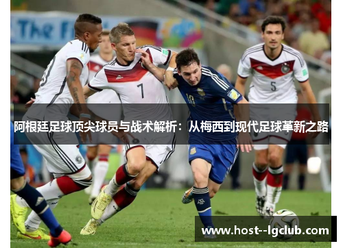 阿根廷足球顶尖球员与战术解析：从梅西到现代足球革新之路