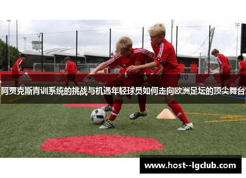 阿贾克斯青训系统的挑战与机遇年轻球员如何走向欧洲足坛的顶尖舞台 阿贾克斯青训系统的挑战与机遇年轻球员如何走向欧洲足坛的顶尖舞台