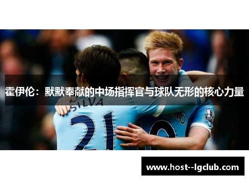 霍伊伦：默默奉献的中场指挥官与球队无形的核心力量