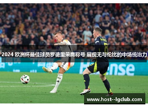 2024 欧洲杯最佳球员罗德里荣膺称号 展现无与伦比的中场统治力