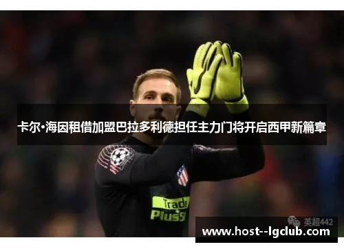 卡尔·海因租借加盟巴拉多利德担任主力门将开启西甲新篇章 卡尔·海因租借加盟巴拉多利德担任主力门将开启西甲新篇章