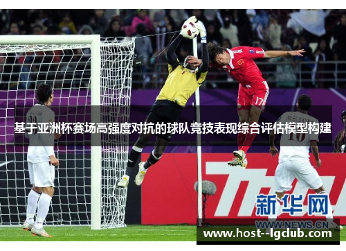 基于亚洲杯赛场高强度对抗的球队竞技表现综合评估模型构建