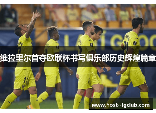 维拉里尔首夺欧联杯书写俱乐部历史辉煌篇章