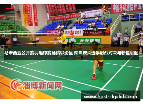马来西亚公开赛羽毛球赛场精彩纷呈 聚焦顶尖选手激烈对决与新星崛起 马来西亚公开赛羽毛球赛场精彩纷呈 聚焦顶尖选手激烈对决与新星崛起