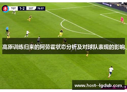 高原训练归来的阿劳霍状态分析及对球队表现的影响 高原训练归来的阿劳霍状态分析及对球队表现的影响