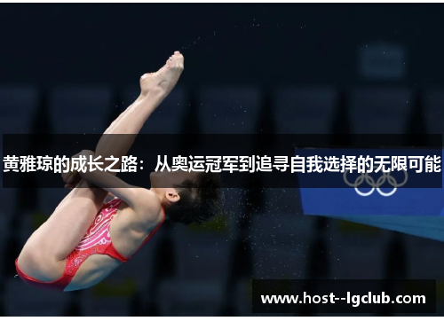 黄雅琼的成长之路:从奥运冠军到追寻自我选择的无限可能 黄雅琼的成长之路:从奥运冠军到追寻自我选择的无限可能
