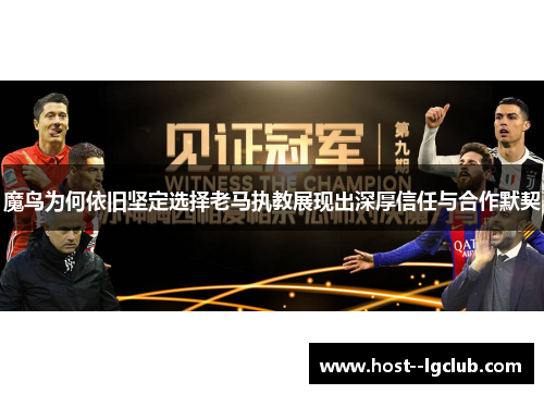 魔鸟为何依旧坚定选择老马执教展现出深厚信任与合作默契 魔鸟为何依旧坚定选择老马执教展现出深厚信任与合作默契