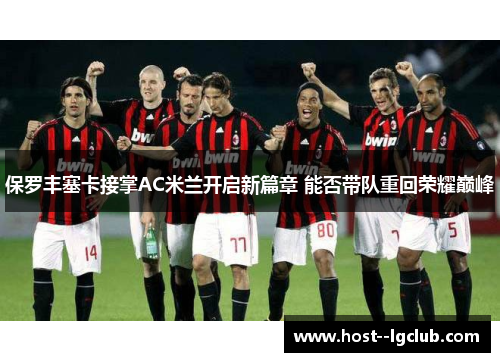 保罗丰塞卡接掌AC米兰开启新篇章 能否带队重回荣耀巅峰 保罗丰塞卡接掌AC米兰开启新篇章 能否带队重回荣耀巅峰