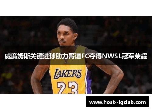 威廉姆斯关键进球助力哥谭FC夺得NWSL冠军荣耀 威廉姆斯关键进球助力哥谭FC夺得NWSL冠军荣耀