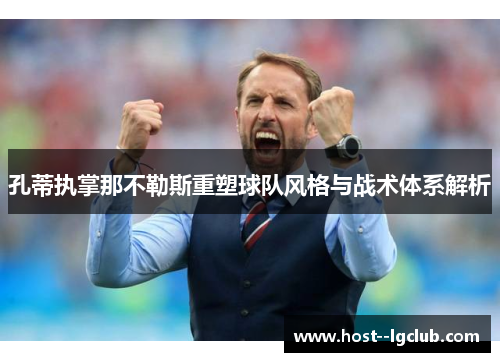 孔蒂执掌那不勒斯重塑球队风格与战术体系解析 孔蒂执掌那不勒斯重塑球队风格与战术体系解析