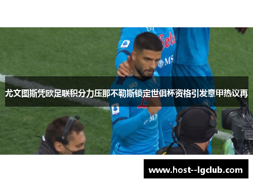 尤文图斯凭欧足联积分力压那不勒斯锁定世俱杯资格引发意甲热议再 尤文图斯凭欧足联积分力压那不勒斯锁定世俱杯资格引发意甲热议再