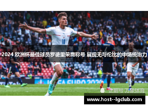 2024 欧洲杯最佳球员罗德里荣膺称号 展现无与伦比的中场统治力 2024 欧洲杯最佳球员罗德里荣膺称号 展现无与伦比的中场统治力